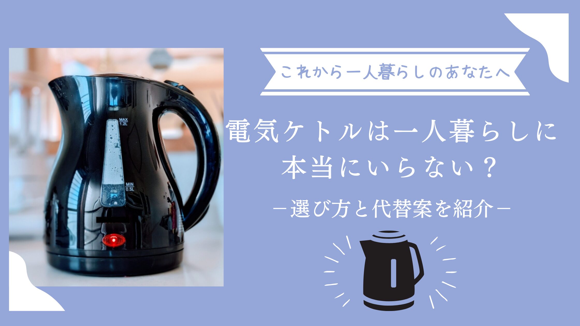 電気ケトルは一人暮らしに本当にいらない？最適な選び方と代替案を紹介 -